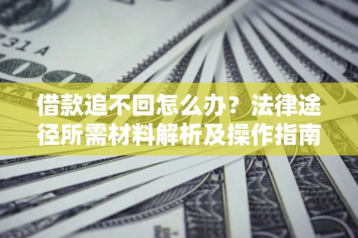 北京借款追不回怎么办?法律途径所需材料解析及操作指南 北京借款追不回怎么办?法律途径所需材料解析及操作指南