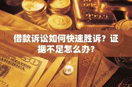 北京借款诉讼如何快速胜诉？证据不足怎么办？