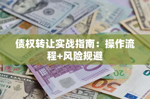 北京债权转让实战指南：操作流程+风险规避
