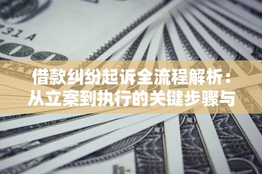 北京借款纠纷起诉全流程解析：从立案到执行的关键步骤与防败诉指南