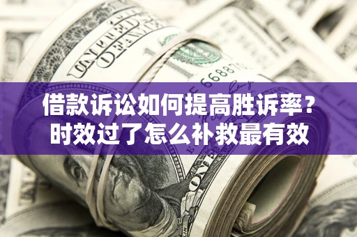 北京借款诉讼如何提高胜诉率？时效过了怎么补救最有效