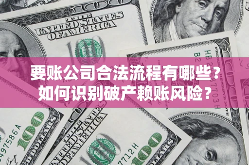 北京要账公司合法流程有哪些？如何识别破产赖账风险？