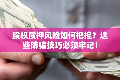 北京股权质押风险如何把控？这些防骗技巧必须牢记！