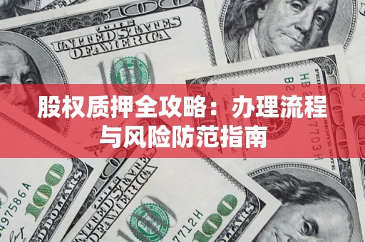 北京股权质押全攻略：办理流程与风险防范指南