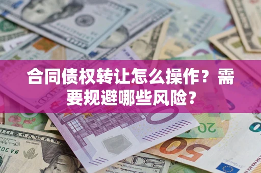 北京合同债权转让怎么操作？需要规避哪些风险？