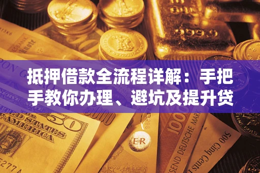 北京抵押借款全流程详解：手把手教你办理、避坑及提升贷款额度