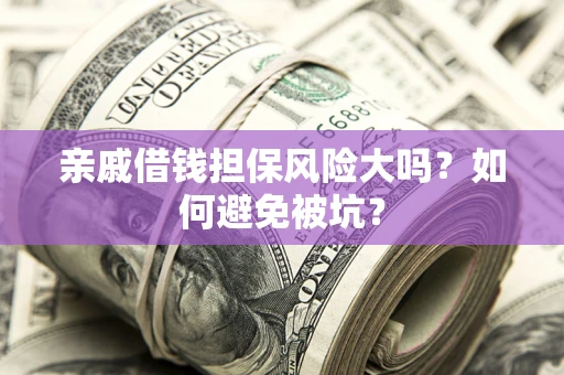 北京亲戚借钱担保风险大吗？如何避免被坑？