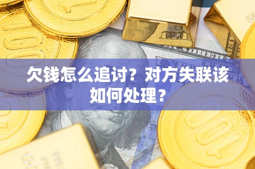 北京欠钱怎么追讨？对方失联该如何处理？